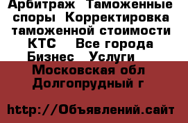 Арбитраж. Таможенные споры. Корректировка таможенной стоимости(КТС) - Все города Бизнес » Услуги   . Московская обл.,Долгопрудный г.